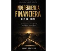 Independencia Financiera desde Cero: La guía sencilla para empezar a invertir paso a paso