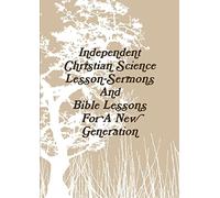Independent Christian Science Lesson-Sermons And Bible Lessons For A New Generation
