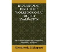 INDEPENDENT DIRECTORS' WORKBOOK ON AI PROJECT EVALUATION: Sixteen Questions to Assess Value, Capability and Risk
