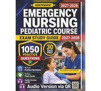 Independent Emergency Nursing Pediatric Course Exam Study Guide 2027-2028: 1050 Practice Questions with Detailed Explanations