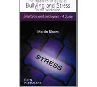 Independent Guide to Bullying and Stress in the Workplace: Employers and Employees - A Guide