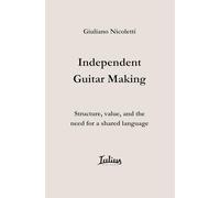Independent Guitar Making: Structure, Value, and the Need for a Shared Language (The Independent Luthier Series)