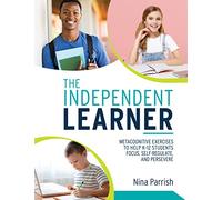 Independent Learner: Metacognitive Exercises to Help K-12 Students Focus, Self-Regulate, and Persevere (Teacher's Guide to Implementing Research-Based Teaching Strategies for Self-Regulated Learning)