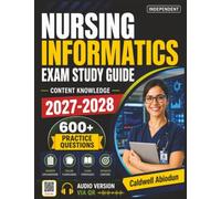 Independent Nursing Informatics Exam Study Guide: Prepare with Confidence Using 600 Realistic Practice Questions and Comprehensive Answer Explanations Covering Every Key Exam Topics