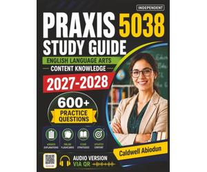 Independent Praxis 5038 Study Guide: Master English Language Arts Content Knowledge with 600 Practice Questions and Detailed Answer Explanations to Build Confidence and Maximize Your Exam Score