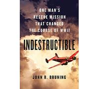 Indestructible: One Man's Rescue Mission That Changed the Course of WWII