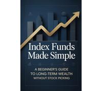 Index Funds Made Simple: A Beginner’s Guide to Long-Term Wealth Without Stock Picking: 1 (The Hands-Off Wealth)