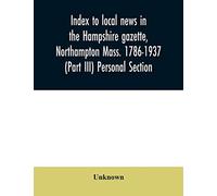 Index to local news in the Hampshire gazette, Northampton Mass. 1786-1937 (Part III) Personal Section