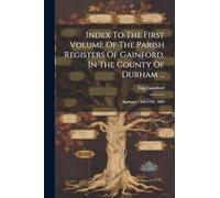 Index To The First Volume Of The Parish Registers Of Gainford, In The County Of Durham ...: Baptisms, 1560-1784. 1889