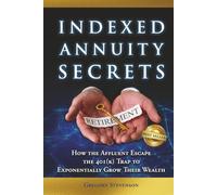 Indexed Annuity Secrets: How the Affluent Escape the 401(K) Trap to Exponentially Grow Their Wealth