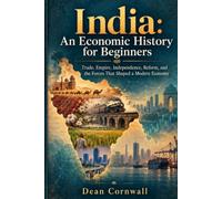 India: An Economic History for Beginners: Trade, Empire, Independence, Reform, and the Forces That Shaped a Modern Economy