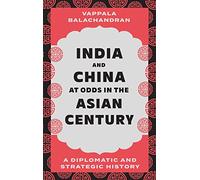 India and China at Odds in the Asian Century : A Diplomatic and Strategic History