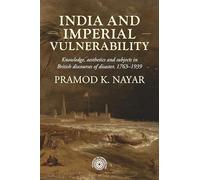India and Imperial Vulnerability: Knowledge, Aesthetics and Subjects in British Discourses of Disaster, 1763-1939 (Studies in Imperialism)