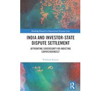 India and Investor-State Dispute Settlement: Affronting Sovereignty or Indicting Capriciousness? (Routledge Research in International Economic Law)