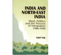 India and Northeast India: Mind, Politics and Process of Integration (1946-1950)