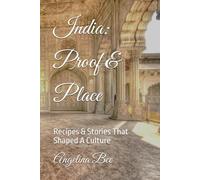 India: Proof & Place: Recipes & Stories That Shaped A Culture (Where Taste Meets Time)