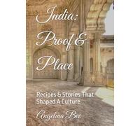 India: Proof & Place: Recipes & Stories That Shaped A Culture (Where Taste Meets Time)
