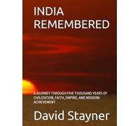 INDIA REMEMBERED: A JOURNEY THROUGH FIVE THOUSAND YEARS OF CIVILIZATION, FAITH, EMPIRE, AND MODERN ACHIEVEMENT (Bucket List of Special Places to Remember)