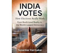 India Votes: How Elections Really Work: From Booth-Level Reality to the World's Largest Democracy