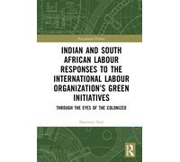 Indian and South African Labour Responses to the International Labour Organization’s Green Initiatives : Through the Eyes of the Colonized