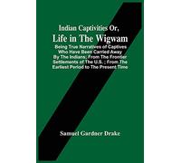 Indian Captivities Or, Life In The Wigwam; Being True Narratives Of Captives Who Have Been Carried Away By The Indians; From The Frontier Settlements ... From The Earliest Period To The Present Time