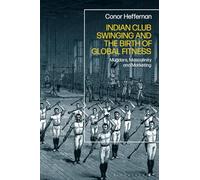 Indian Club Swinging and the Birth of Global Fitness : Mugdars, Masculinity and Marketing