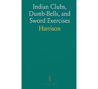 Indian Clubs, Dumb-Bells, and Sword Exercises