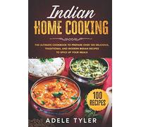 Indian Home Cooking: The Ultimate Cookbook To Prepare Over 100 Delicious, Traditional And Modern Indian Recipes To Spice Up Your Meals (International Home Cooking)