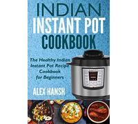 Indian Instant Pot Cookbook: The Healthy Indian Instant Pot Recipe Cookbook for Beginners