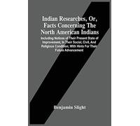 Indian Researches, Or, Facts Concerning The North American Indians: Including Notices Of Their Present State Of Improvement, In Their Social, Civil, ... With Hints For Their Future Advancement