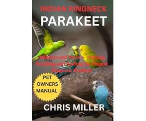 INDIAN RINGNECK PARAKEET: Talkative and Tame - Training, Breeding, and Feeding the Elegant Ringneck Parakeet