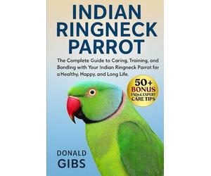INDIAN RINGNECK PARROT: The Complete Guide to Caring, Training, and Bonding with Your Indian Ringneck Parrot for a Healthy, Happy, and Long Life.