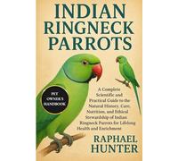 INDIAN RINGNECK PARROTS: A Complete Scientific and Practical Guide to the Natural History, Care, Nutrition, and Ethical Stewardship of Indian Ringneck Parrots for Lifelong Health and Enrichment