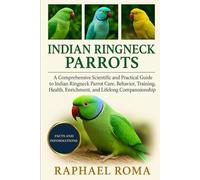 INDIAN RINGNECK PARROTS: A Comprehensive Scientific and Practical Guide to Indian Ringneck Parrot Care, Behavior, Training, Health, Enrichment, and Lifelong Companionship