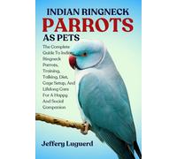 INDIAN RINGNECK PARROTS AS PETS: The Complete Guide To Indian Ringneck Parrots, Training, Talking, Diet, Cage Setup, And Lifelong Care For A Happy And Social Companion