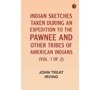 Indian Sketches, Taken During an Expedition to the Pawnee and Other Tribes of American Indians (Vol. 1 of 2)