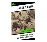 Indian Wars under the Lead of Sitting Bull: With Original Photos and Illustrations