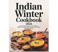 Indian Winter Cookbook 2026: Easy, Warming Recipes for Cold Weather - Beginner-Friendly Curries, Lentils, Soups & Spiced Family-Style Dishes