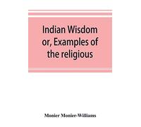 Indian wisdom, or, Examples of the religious, philosophical, and ethical doctrines of the Hindus. With a brief history of the chief departments of ... conditions of India, moral and intellectual