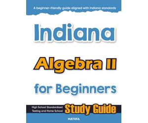 Indiana Algebra II for Beginner: High School Standardized Testing and Home School Study Guide