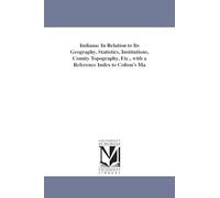Indiana: in relation to its geography, statistics, institutions, county topography, etc., with a reference index to Colton's maps of Indiana. Compiled ... authentic sources. By Richard S. Fisher.