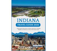 Indiana Travel Guide 2025: Exploring the Monuments, Outdoor Adventures, Thrilling Nightlife, and Delicious Cuisine of the Hoosier State. (The Ultimate Adventure Guides for Tourists)
