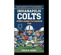 INDIANAPOLIS COLTS: A Kid’s Guide To Football Fun (Inspiring Book For Young Readers)