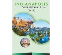 INDIANÁPOLIS GUÍA DE VIAJE 2026: Explora el corazón de Indiana, las principales atracciones, monumentos históricos, joyas ocultas, gastronomía local, ... y consejos prácticos para todos los viajeros.