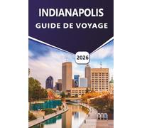 INDIANAPOLIS GUIDE DE VOYAGE 2026: Découvrez les principales attractions, les activités, la culture dynamique, la cuisine locale, les événements ... pour les visiteurs débutants et de retour