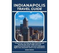 INDIANAPOLIS TRAVEL GUIDE: Travel Smart with Step-by-Step Itineraries and Essential Tips, Scenic Walks and Local Neighborhood Discoveries, and Iconic ... from Monument Circle to the Canal District
