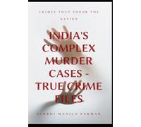 India's Complex Murder Cases - True Crime Files: Exploring the Darkest Chapters of Indian Criminal History