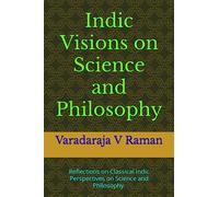 Indic Visions on Science and Philosophy: Reflections on Classical Indic Perspectives on Science and Philosophy.