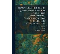 Indicators Their Use in Quantitative Analysis and in the Colorimetric Determination of Hydrogen-Ion Concentration
