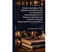 Indice General Por Orden AlfabÃ(c)tico De Las Materias Contenidas En La Traduccion De Los Usages Y Demas Derechos De Catalaña...